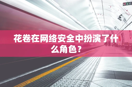花卷在网络安全中扮演了什么角色？