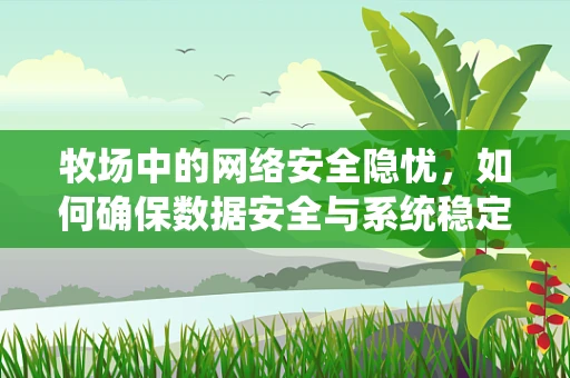 牧场中的网络安全隐忧，如何确保数据安全与系统稳定？