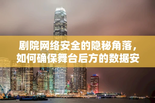 剧院网络安全的隐秘角落，如何确保舞台后方的数据安全？