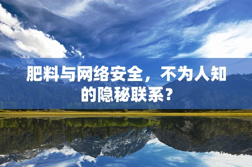 肥料与网络安全，不为人知的隐秘联系？