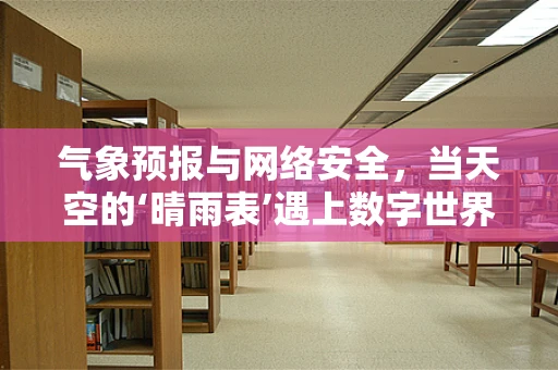 气象预报与网络安全，当天空的‘晴雨表’遇上数字世界的‘防火墙’