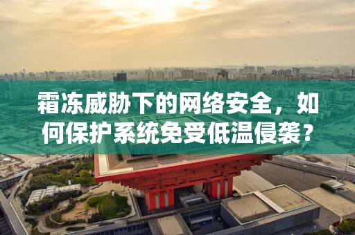 霜冻威胁下的网络安全，如何保护系统免受低温侵袭？