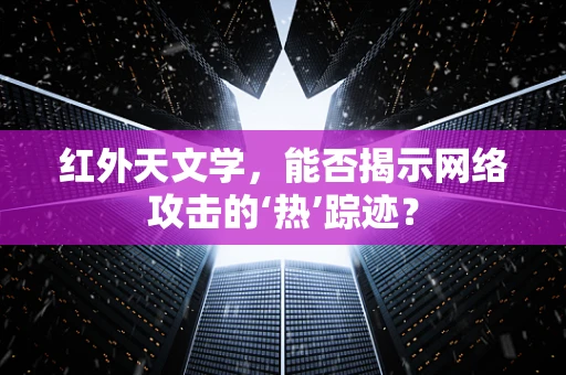 红外天文学，能否揭示网络攻击的‘热’踪迹？