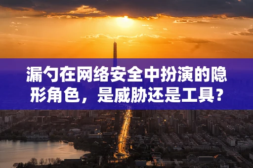 漏勺在网络安全中扮演的隐形角色，是威胁还是工具？