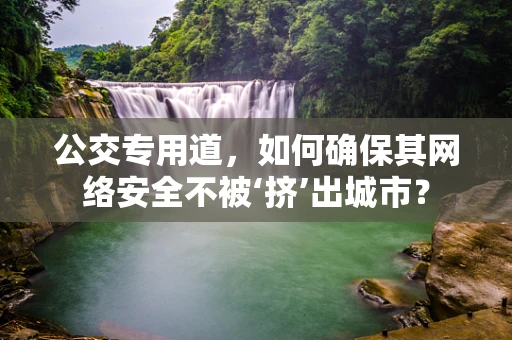 公交专用道，如何确保其网络安全不被‘挤’出城市？