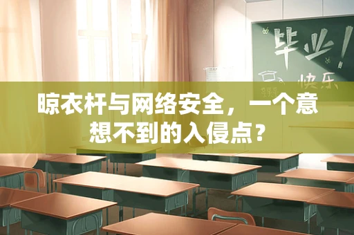 晾衣杆与网络安全，一个意想不到的入侵点？