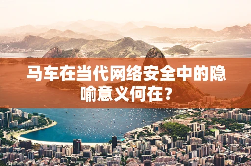 马车在当代网络安全中的隐喻意义何在？