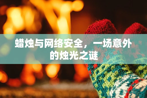 蜡烛与网络安全，一场意外的烛光之谜