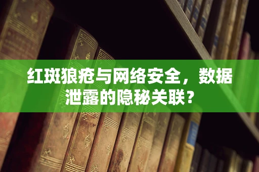 红斑狼疮与网络安全，数据泄露的隐秘关联？