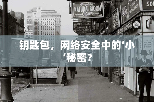 钥匙包，网络安全中的‘小’秘密？