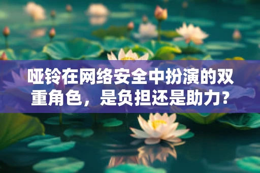 哑铃在网络安全中扮演的双重角色，是负担还是助力？