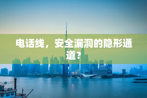 电话线，安全漏洞的隐形通道？