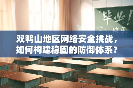 双鸭山地区网络安全挑战，如何构建稳固的防御体系？