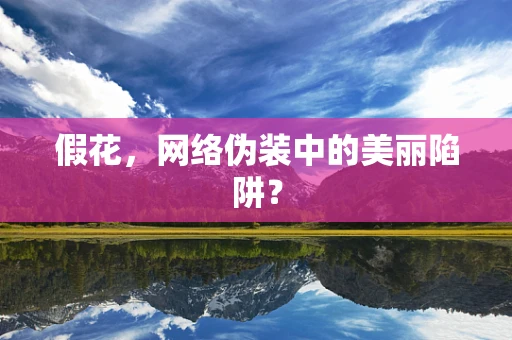 假花，网络伪装中的美丽陷阱？