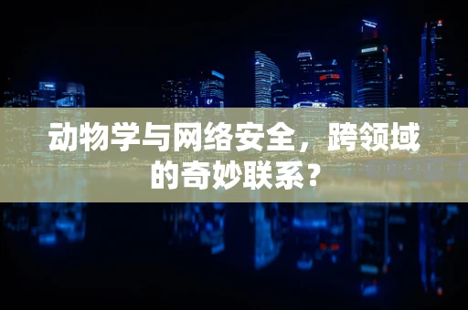 动物学与网络安全，跨领域的奇妙联系？