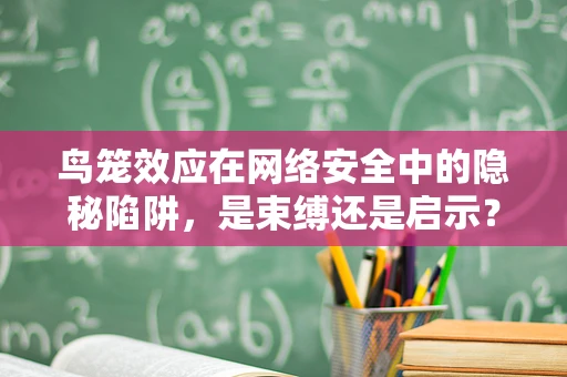 鸟笼效应在网络安全中的隐秘陷阱，是束缚还是启示？
