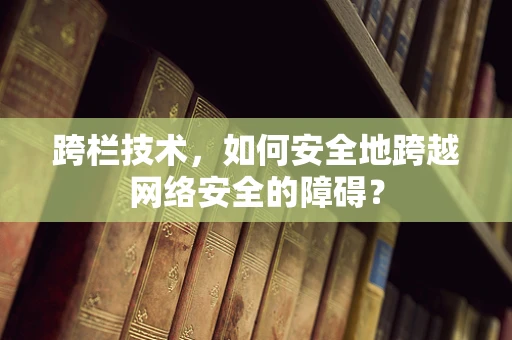 跨栏技术，如何安全地跨越网络安全的障碍？