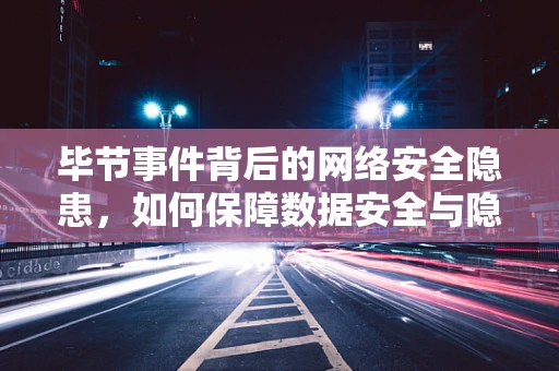 毕节事件背后的网络安全隐患，如何保障数据安全与隐私保护？