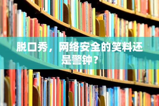 脱口秀，网络安全的笑料还是警钟？