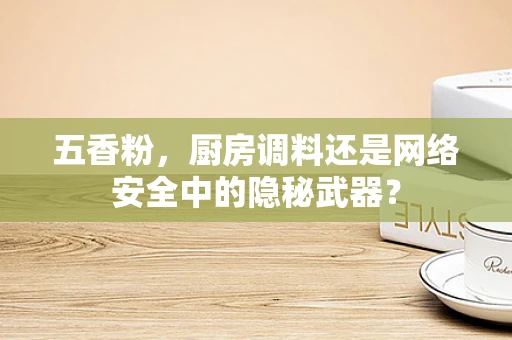 五香粉，厨房调料还是网络安全中的隐秘武器？