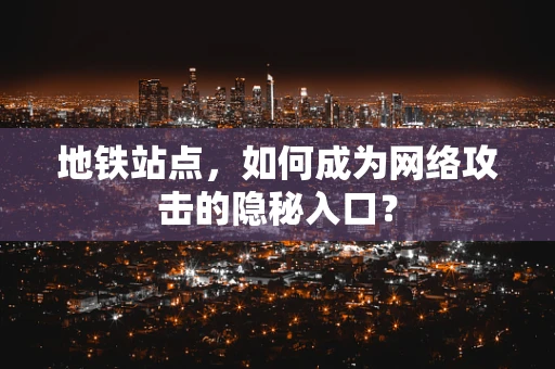 地铁站点，如何成为网络攻击的隐秘入口？