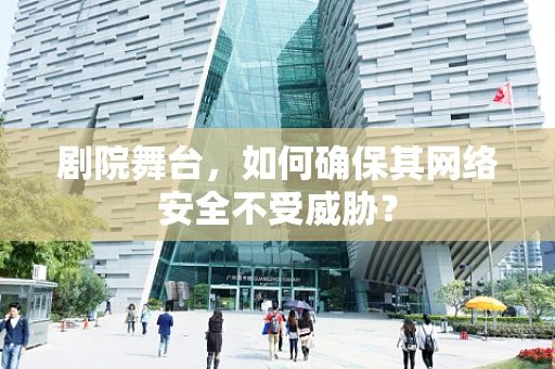 剧院舞台，如何确保其网络安全不受威胁？