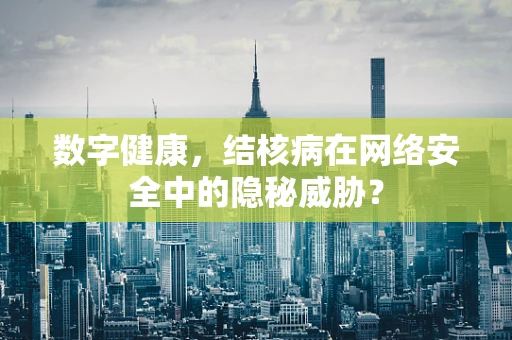 数字健康，结核病在网络安全中的隐秘威胁？