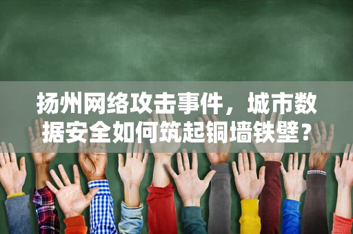 扬州网络攻击事件，城市数据安全如何筑起铜墙铁壁？