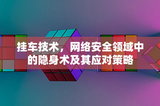 挂车技术，网络安全领域中的隐身术及其应对策略