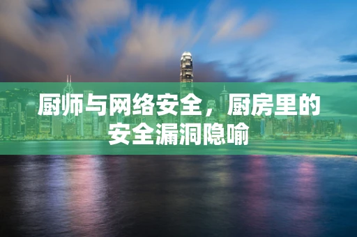 厨师与网络安全，厨房里的安全漏洞隐喻