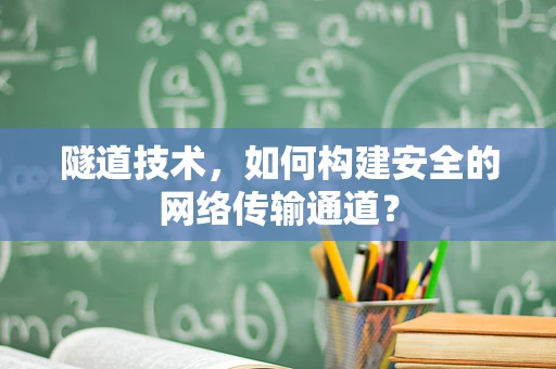 隧道技术，如何构建安全的网络传输通道？