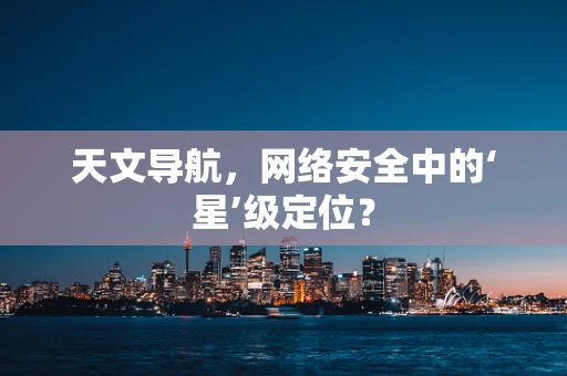 天文导航，网络安全中的‘星’级定位？