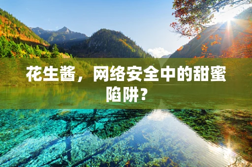 花生酱，网络安全中的甜蜜陷阱？