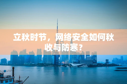 立秋时节，网络安全如何秋收与防寒？