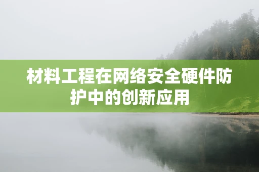 材料工程在网络安全硬件防护中的创新应用