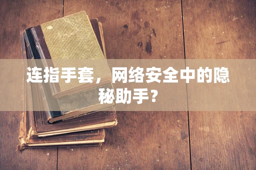 连指手套，网络安全中的隐秘助手？