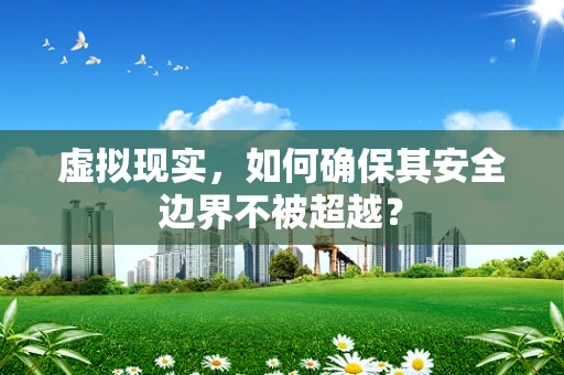 虚拟现实，如何确保其安全边界不被超越？