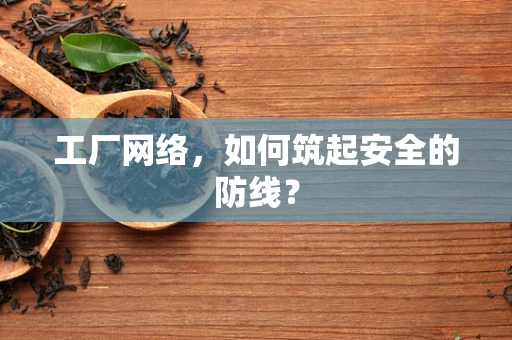 工厂网络，如何筑起安全的防线？