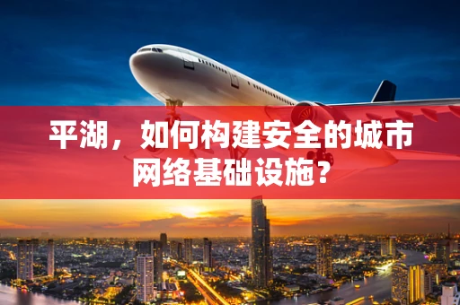 平湖，如何构建安全的城市网络基础设施？
