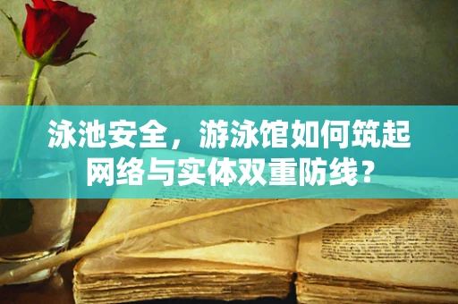 泳池安全，游泳馆如何筑起网络与实体双重防线？