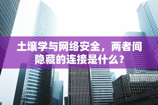 土壤学与网络安全，两者间隐藏的连接是什么？