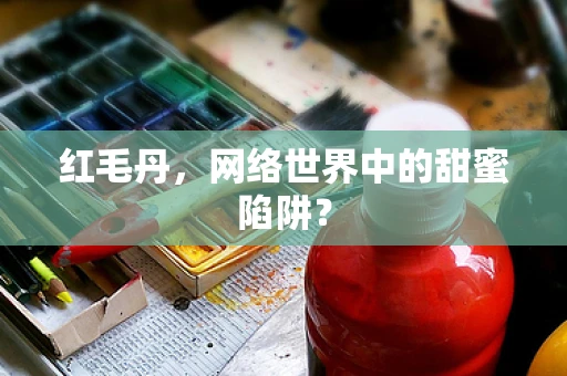 红毛丹，网络世界中的甜蜜陷阱？