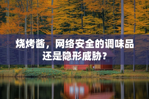 烧烤酱，网络安全的调味品还是隐形威胁？