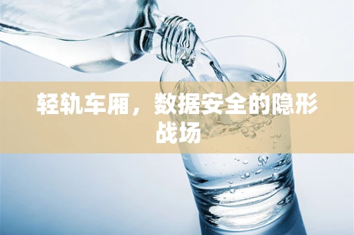 轻轨车厢，数据安全的隐形战场