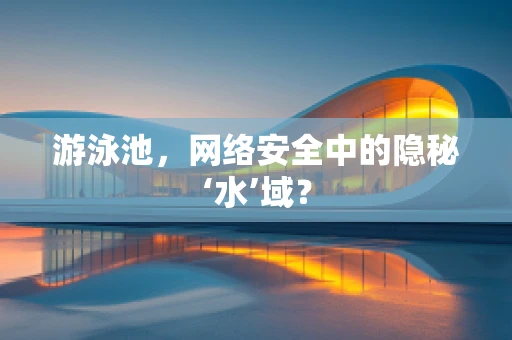 游泳池，网络安全中的隐秘‘水’域？