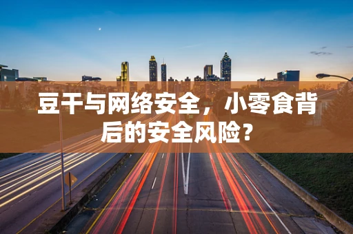 豆干与网络安全，小零食背后的安全风险？