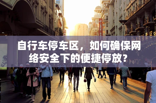 自行车停车区，如何确保网络安全下的便捷停放？