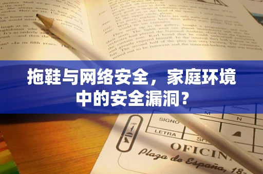 拖鞋与网络安全，家庭环境中的安全漏洞？