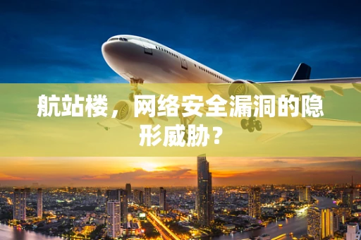 航站楼，网络安全漏洞的隐形威胁？