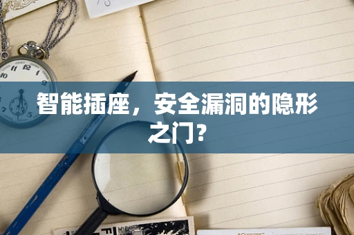 智能插座，安全漏洞的隐形之门？